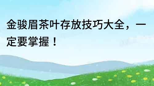 金駿眉茶葉存放技巧大全，一定要掌握！