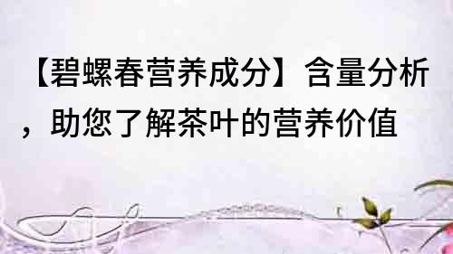【碧螺春營養成分】含量分析，助您了解茶葉的營養價值