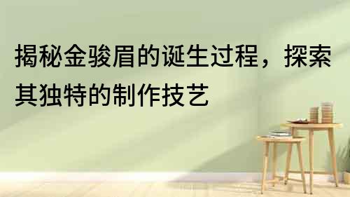 揭秘金駿眉的誕生過程，探索其獨特的制作技藝