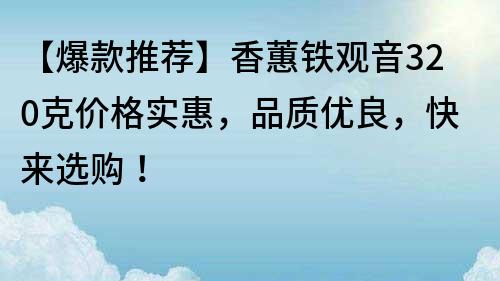 【爆款推薦】香蕙鐵觀音320克價格實惠,品質優良,快來選購!