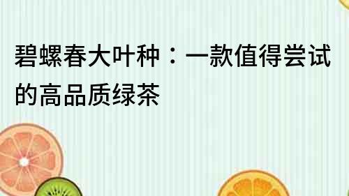 碧螺春大葉種：一款值得嘗試的高品質(zhì)綠茶
