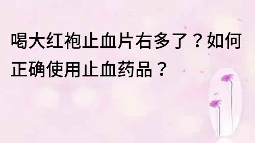喝大紅袍止血片右多了？如何正確使用止血藥品？
