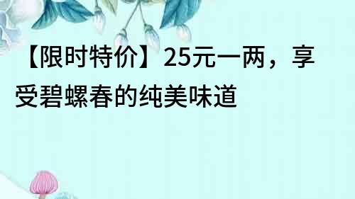 【限時特價】25元一兩，享受碧螺春的純美味道