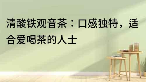 清酸鐵觀音茶：口感獨特，適合愛喝茶的人士