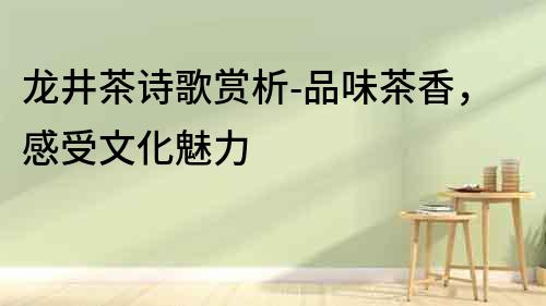 龍井茶詩(shī)歌賞析-品味茶香，感受文化魅力