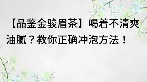 【品鑒金駿眉茶】喝著不清爽油膩?教你正確沖泡方法!