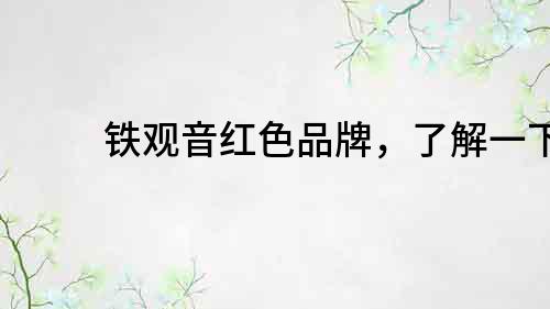 鐵觀音紅色品牌，了解一下