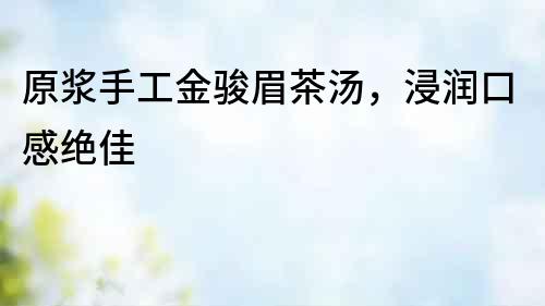 原漿手工金駿眉茶湯，浸潤(rùn)口感絕佳