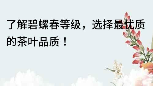 了解碧螺春等級，選擇最優(yōu)質(zhì)的茶葉品質(zhì)！