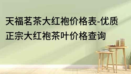 天福茗茶大紅袍價格表-優質正宗大紅袍茶葉價格查詢