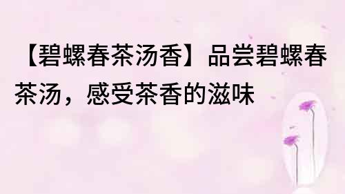 【碧螺春茶湯香】品嘗碧螺春茶湯，感受茶香的滋味