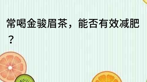常喝金駿眉茶，能否有效減肥？