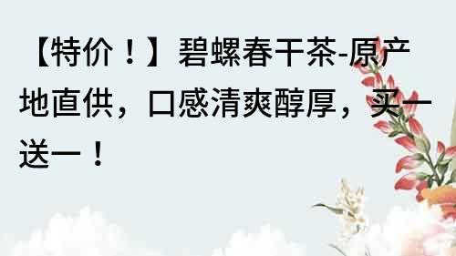 【特價！】碧螺春干茶-原產(chǎn)地直供，口感清爽醇厚，買一送一！