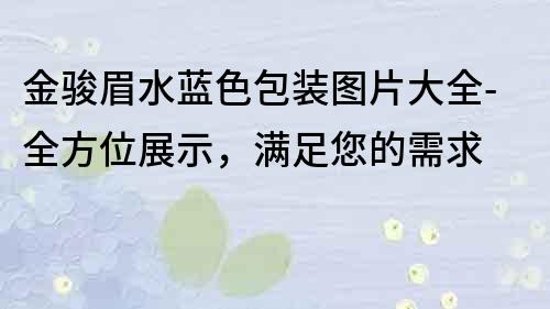 金駿眉水藍色包裝圖片大全-全方位展示，滿足您的需求