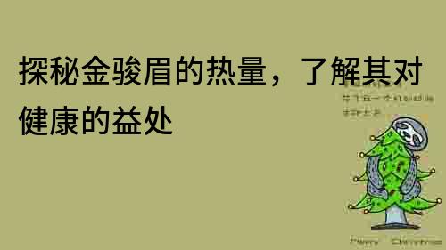 探秘金駿眉的熱量，了解其對健康的益處
