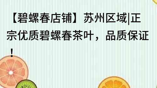 【碧螺春店鋪】蘇州區(qū)域|正宗優(yōu)質(zhì)碧螺春茶葉，品質(zhì)保證！