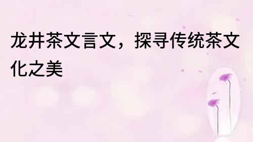 龍井茶文言文，探尋傳統茶文化之美