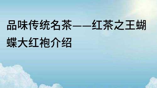 品味傳統名茶——紅茶之王蝴蝶大紅袍介紹
