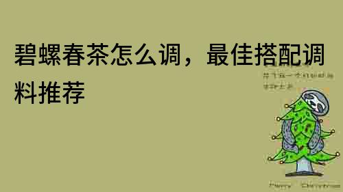 碧螺春茶怎么調(diào)，最佳搭配調(diào)料推薦