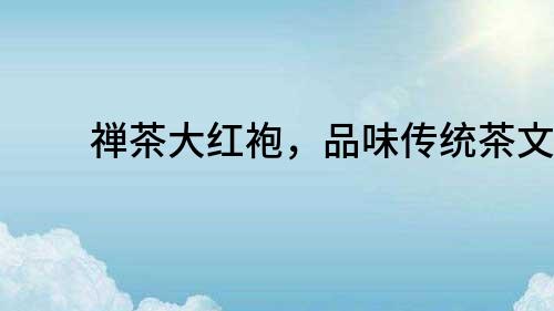 禪茶大紅袍，品味傳統(tǒng)茶文化