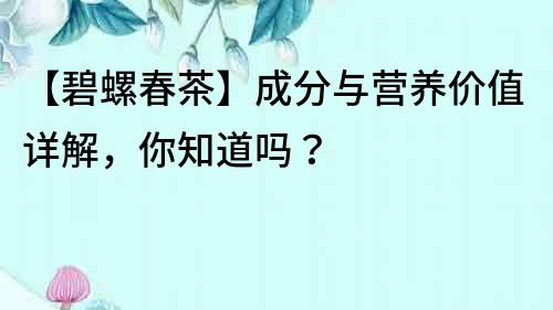 【碧螺春茶】成分與營養價值詳解，你知道嗎？
