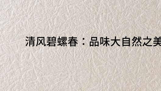 清風(fēng)碧螺春：品味大自然之美