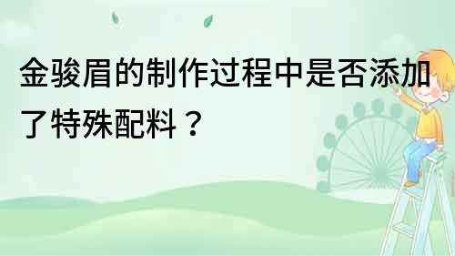 金駿眉的制作過程中是否添加了特殊配料？