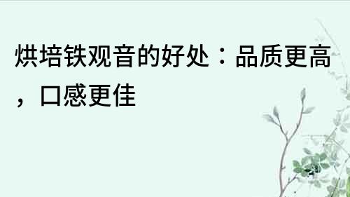 烘培鐵觀音的好處：品質更高，口感更佳