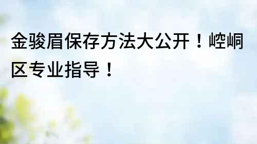 金駿眉保存方法大公開！崆峒區(qū)專業(yè)指導(dǎo)！