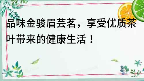 品味金駿眉蕓茗，享受優質茶葉帶來的健康生活！