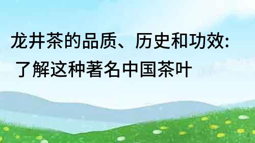 龍井茶的品質(zhì)、歷史和功效: 了解這種著名中國茶葉