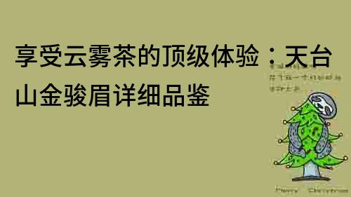 享受云霧茶的頂級體驗：天臺山金駿眉詳細品鑒