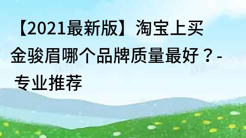【2021最新版】淘寶上買金駿眉哪個品牌質量最好？- 專業推薦
