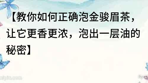 【教你如何正確泡金駿眉茶，讓它更香更濃，泡出一層油的秘密】