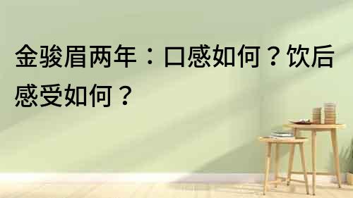 金駿眉兩年：口感如何？飲后感受如何？