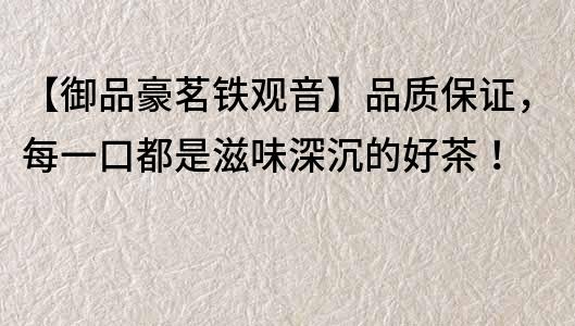 【御品豪茗鐵觀音】品質(zhì)保證，每一口都是滋味深沉的好茶！