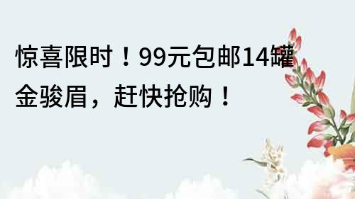 驚喜限時！99元包郵14罐金駿眉，趕快搶購！