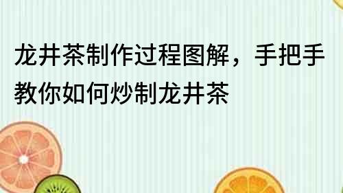 龍井茶制作過程圖解，手把手教你如何炒制龍井茶