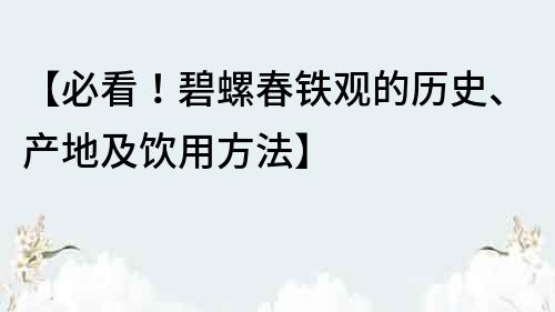 【必看！碧螺春鐵觀的歷史、產(chǎn)地及飲用方法】