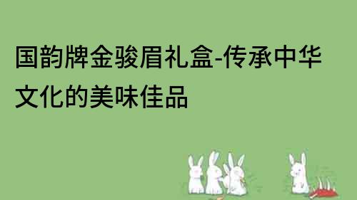 國韻牌金駿眉禮盒-傳承中華文化的美味佳品