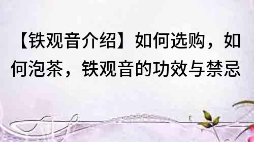 【鐵觀音介紹】如何選購，如何泡茶，鐵觀音的功效與禁忌