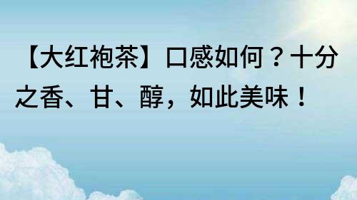 【大紅袍茶】口感如何?十分之香、甘、醇,如此美味!