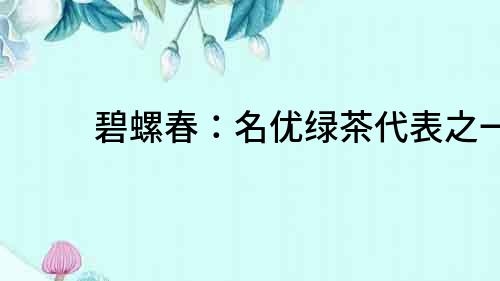 碧螺春：名優綠茶代表之一