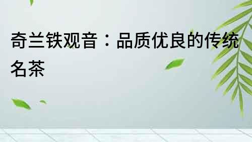 奇蘭鐵觀音：品質優良的傳統名茶