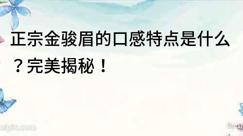 正宗金駿眉的口感特點(diǎn)是什么？完美揭秘！