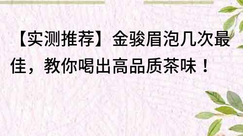 【實測推薦】金駿眉泡幾次最佳，教你喝出高品質(zhì)茶味！