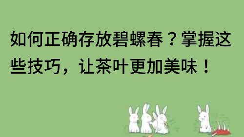 如何正確存放碧螺春？掌握這些技巧，讓茶葉更加美味！