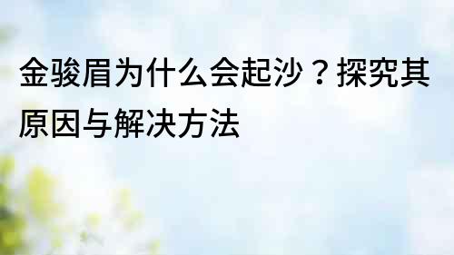 金駿眉為什么會起沙？探究其原因與解決方法
