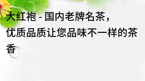 大紅袍 - 國內老牌名茶，優質品質讓您品味不一樣的茶香