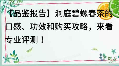 【品鑒報告】洞庭碧螺春茶的口感、功效和購買攻略，來看專業評測！